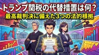 トランプ関税の代替措置は何？最高裁判決に備えた3つの法的根拠とは