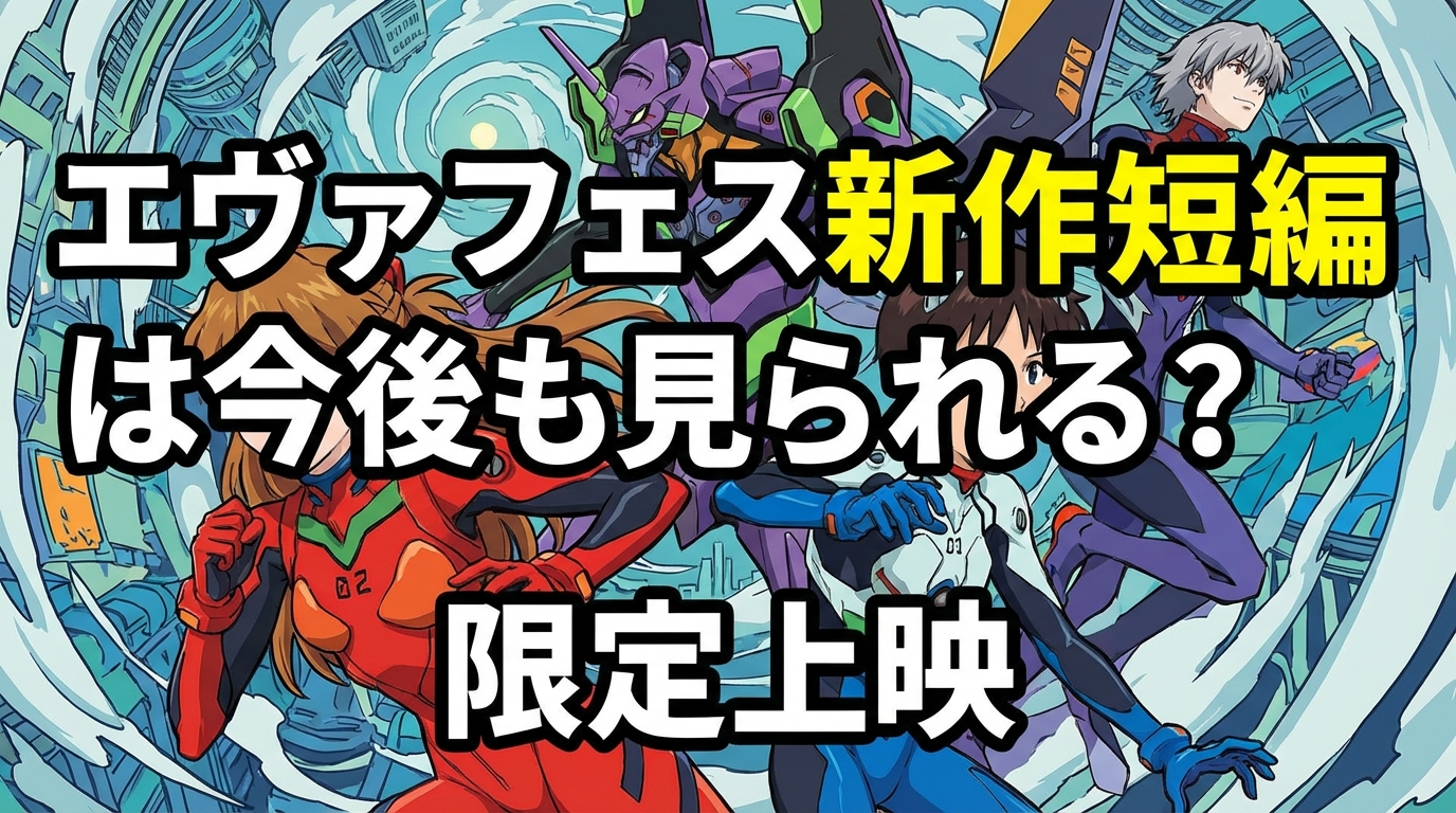 エヴァフェス新作短編は今後も見られる?限定上映の理由と一般公開の可能性を整理