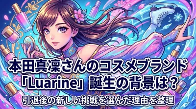 本田真凜さんのコスメブランド「Luarine」誕生の背景は？引退後の新しい挑戦を選んだ理由を整理
