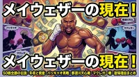 メイウェザーの現在！50戦全勝の伝説・年収と資産・パッキャオ再戦・那須川天心戦・マクレガー戦・復帰理由まとめ