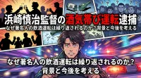 浜崎慎治監督の酒気帯び運転逮捕、なぜ著名人の飲酒運転は繰り返されるのか？背景と今後を考える