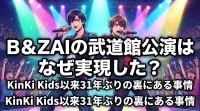 B＆ZAIの武道館公演はなぜ実現した？KinKi Kids以来31年ぶりの裏にある事情