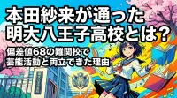 本田紗来が通った明大八王子高校とは？偏差値68の難関校で芸能活動と両立できた理由