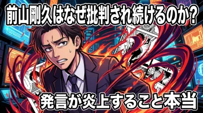 前山剛久はなぜ批判され続けるのか？擁護の声は？炎上する本当の理由と世間が許せない背景