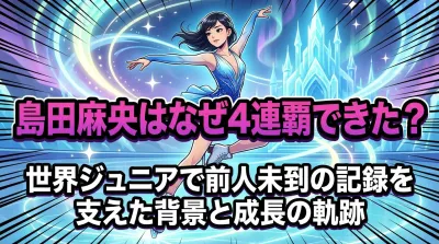 島田麻央はなぜ4連覇できた？世界ジュニアで前人未到の記録を支えた背景と成長の軌跡