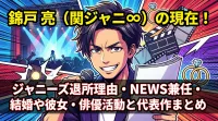 錦戸亮(関ジャニ∞)の現在！ジャニーズ退所理由・NEWS兼任・結婚や彼女・俳優活動と代表作まとめ