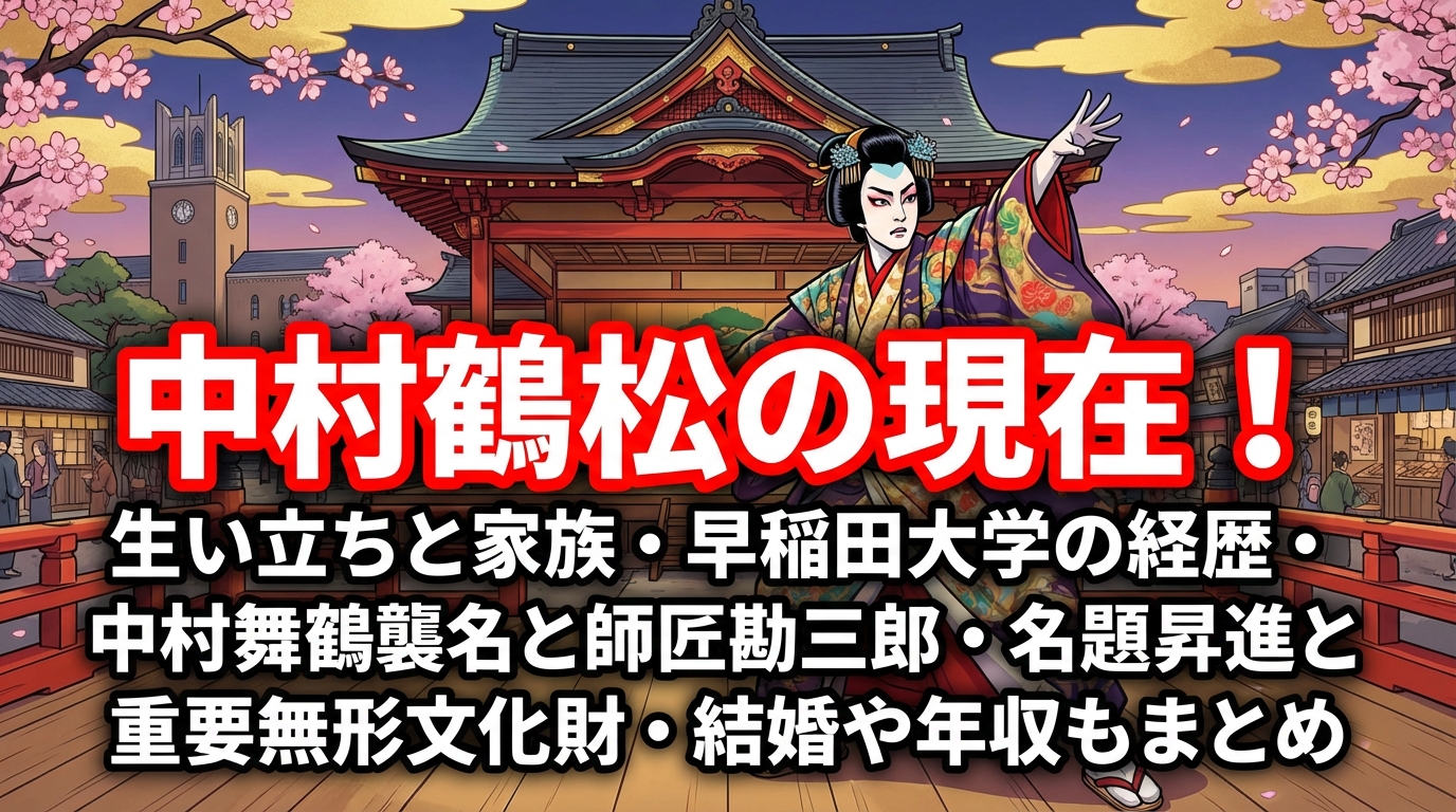 中村鶴松の現在！生い立ちと家族・早稲田大学の経歴・中村舞鶴襲名と師匠勘三郎・名題昇進と重要無形文化財・結婚や年収もまとめ