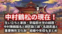 中村鶴松の現在！生い立ちと家族・早稲田大学の経歴・中村舞鶴襲名と師匠勘三郎・名題昇進と重要無形文化財・結婚や年収もまとめ