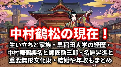 中村鶴松の現在！生い立ちと家族・早稲田大学の経歴・中村舞鶴襲名と師匠勘三郎・名題昇進と重要無形文化財・結婚や年収もまとめ